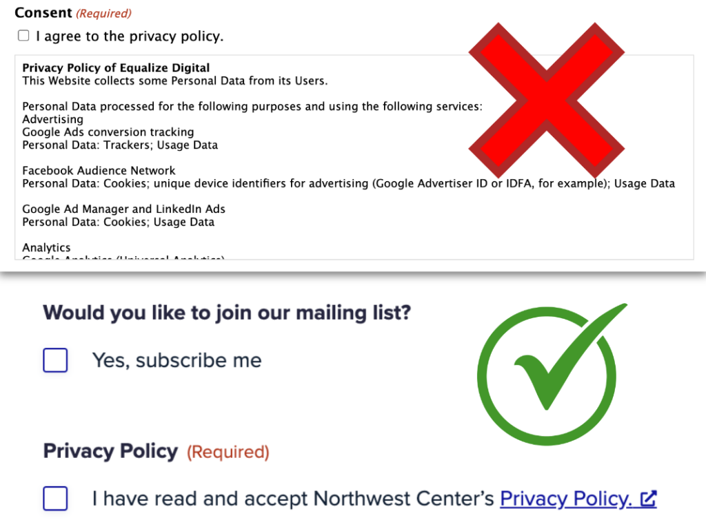 Screenshots of two different opt-ins. The first has a checkbox with the text "I agree to the privacy policy." and there is a substantial amount of text underneath the checkbox. There is a prominent red "X" associated with this screenshot. The second screenshot, which has a prominent green checkmark next to it, shows a simpler opt-in checkbox where the text in the checkbox offers a link out to the privacy policy that opens in a new window or tab.